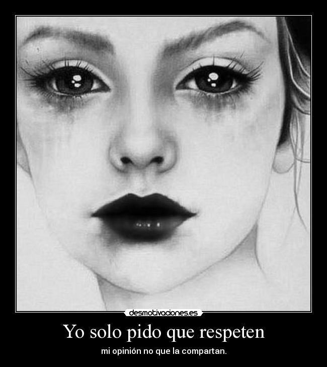 Yo solo pido que respeten - mi opinión no que la compartan.