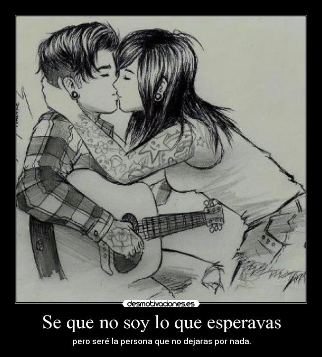 Se que no soy lo que esperavas - pero seré la persona que no dejaras por nada.