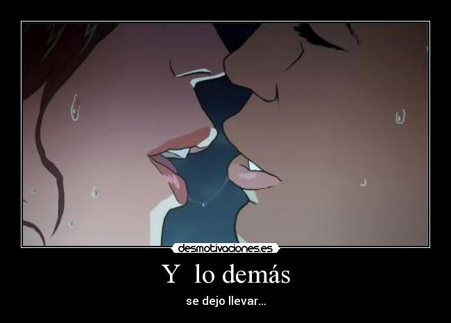 Y  lo demás - se dejo llevar...