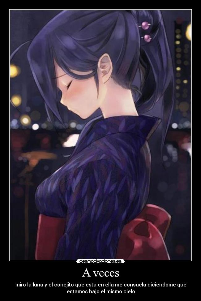 A veces - miro la luna y el conejito que esta en ella me consuela diciendome que
estamos bajo el mismo cielo