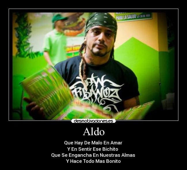 Aldo - Que Hay De Malo En Amar
Y En Sentir Ese Bichito
Que Se Engancha En Nuestras Almas
Y Hace Todo Mas Bonito