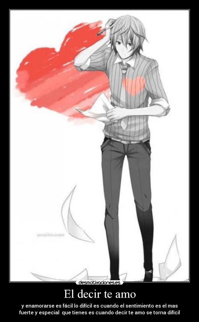 El decir te amo - y enamorarse es fácil lo difícil es cuando el sentimiento es el mas
fuerte y especial que tienes es cuando decir te amo se torna difícil