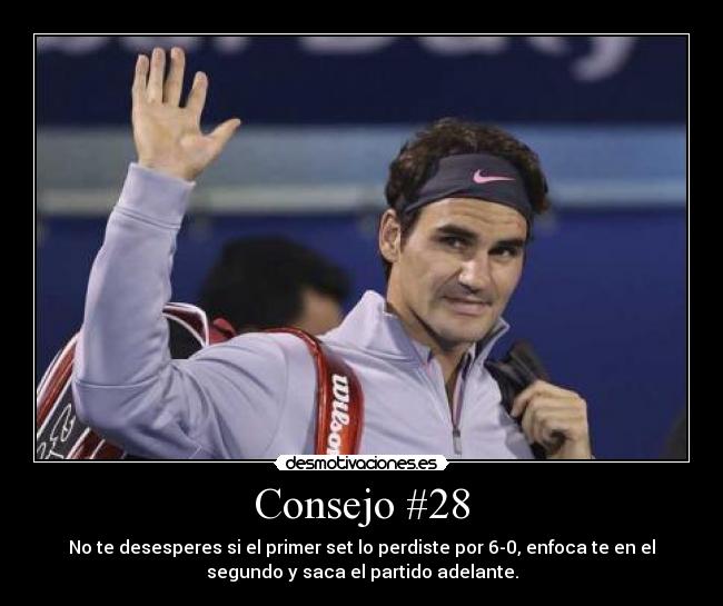 Consejo #28 - No te desesperes si el primer set lo perdiste por 6-0, enfoca te en el
segundo y saca el partido adelante.