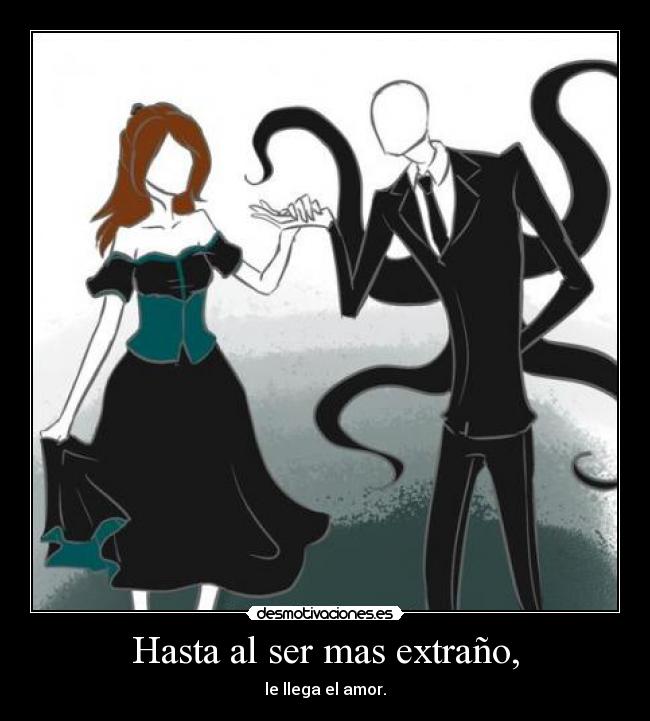 Hasta al ser mas extraño, - le llega el amor.