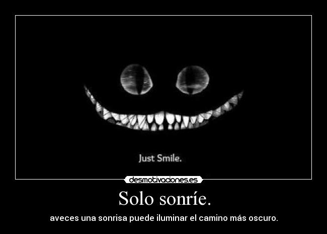Solo sonríe. - aveces una sonrisa puede iluminar el camino más oscuro.