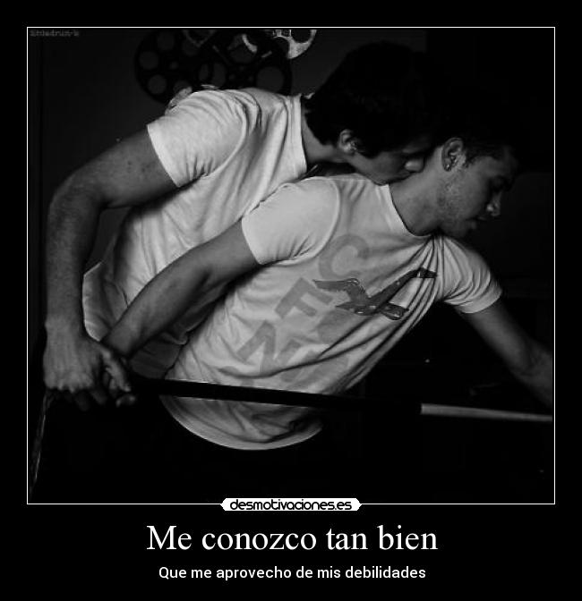 Me conozco tan bien - Que me aprovecho de mis debilidades