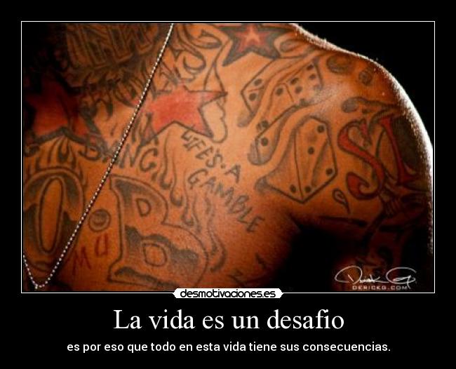 La vida es un desafio - es por eso que todo en esta vida tiene sus consecuencias.