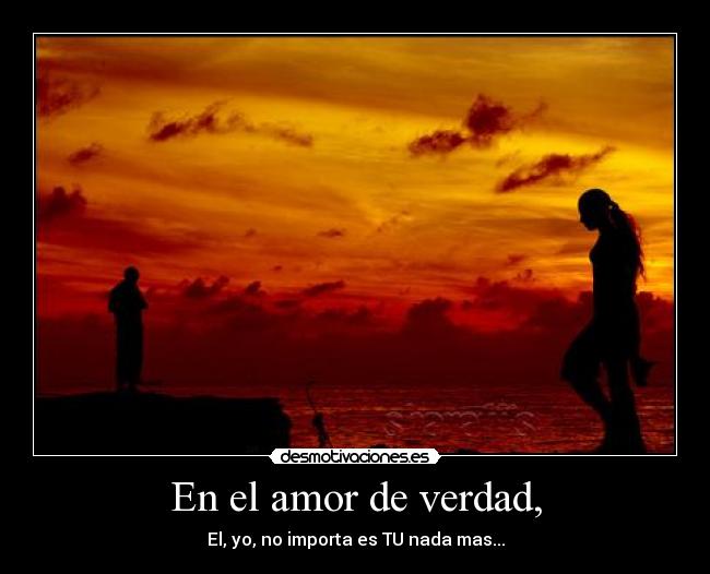 En el amor de verdad, - El, yo, no importa es TU nada mas...