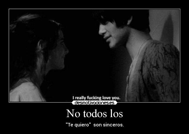 No todos los - Te quiero son sinceros.