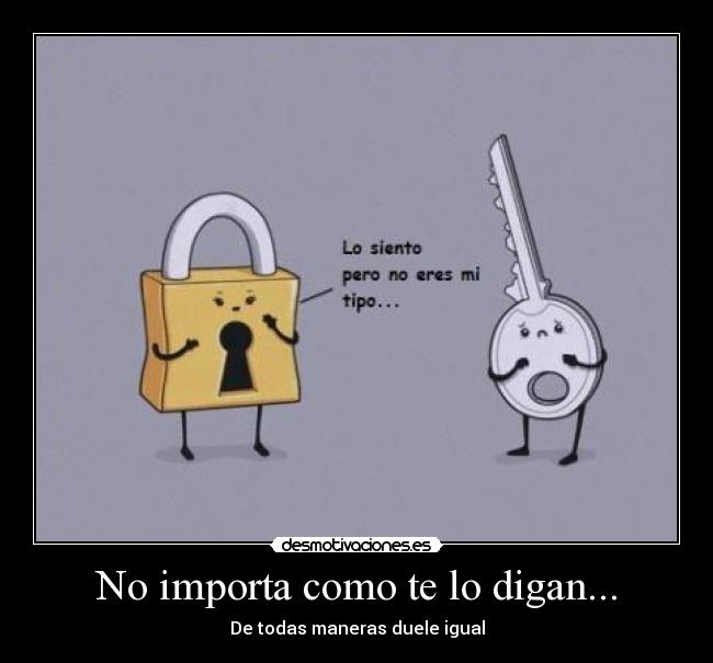 No importa como te lo digan... - De todas maneras duele igual