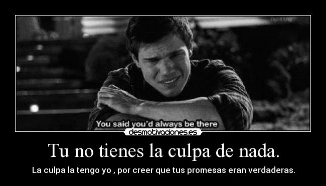 Tu no tienes la culpa de nada. -