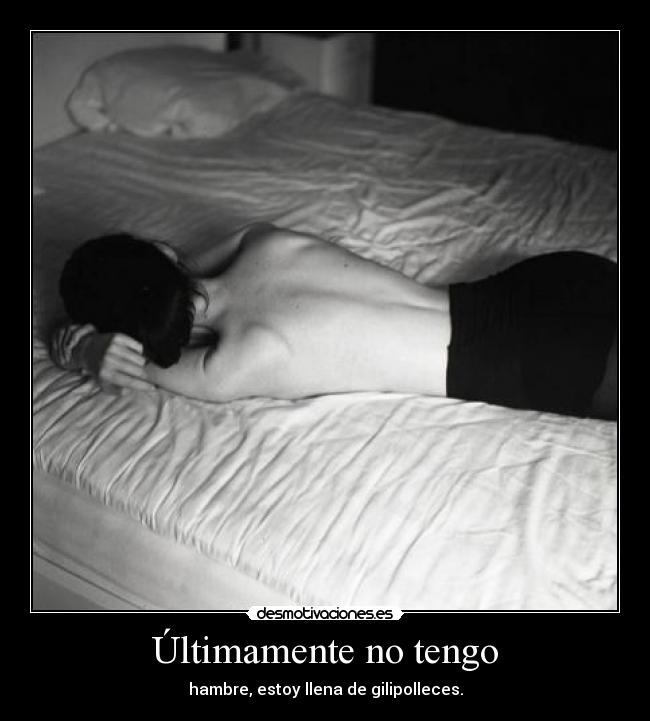 Últimamente no tengo - hambre, estoy llena de gilipolleces.