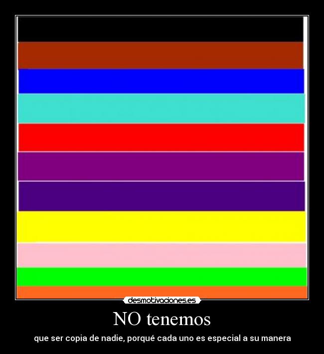 NO tenemos - que ser copia de nadie, porqué cada uno es especial a su manera