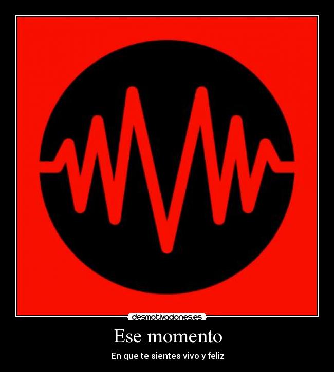 Ese momento - En que te sientes vivo y feliz
