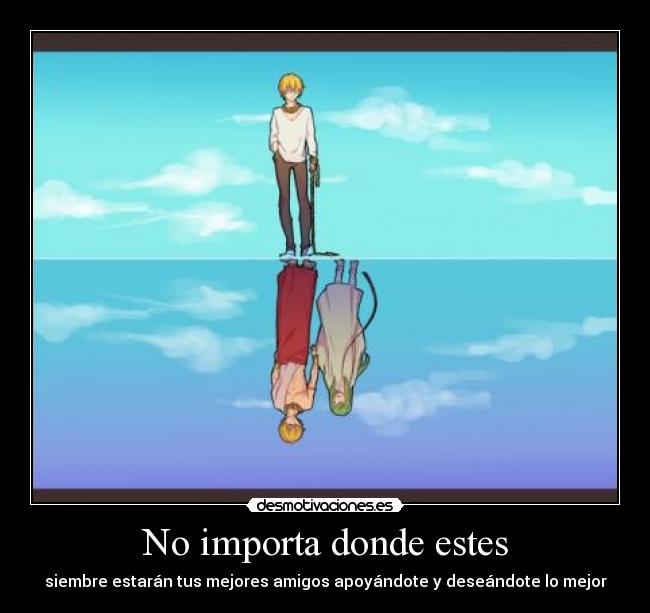 No importa donde estes - siembre estarán tus mejores amigos apoyándote y deseándote lo mejor