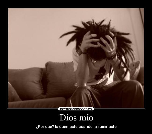 Dios mío - ¿Por qué? la quemaste cuando la iluminaste