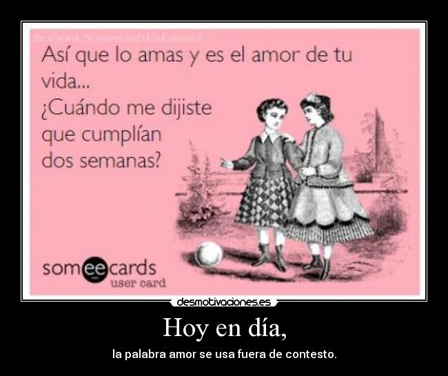 Hoy en día, - la palabra amor se usa fuera de contesto.