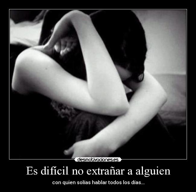 Es difícil no extrañar a alguien - con quien solías hablar todos los días...