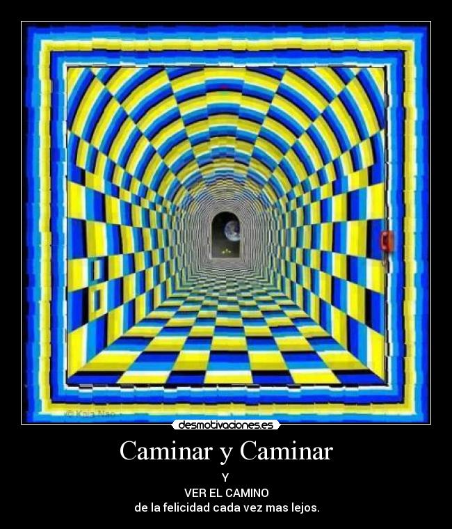 Caminar y Caminar - Y
VER EL CAMINO
de la felicidad cada vez mas lejos.