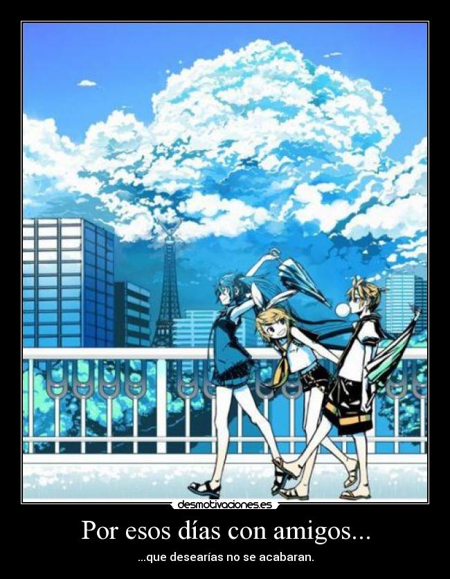 Por esos días con amigos... - ...que desearías no se acabaran.