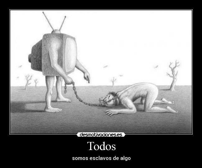 Todos - somos esclavos de algo