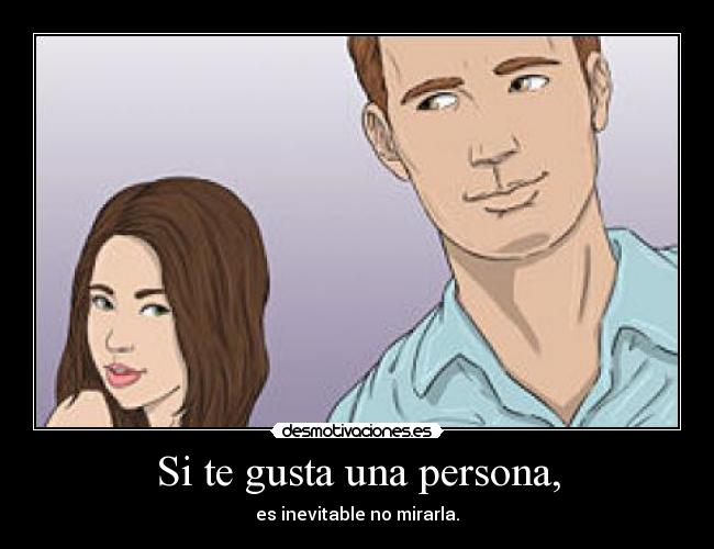 Si te gusta una persona, - es inevitable no mirarla.