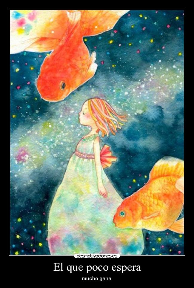 El que poco espera - mucho gana.
