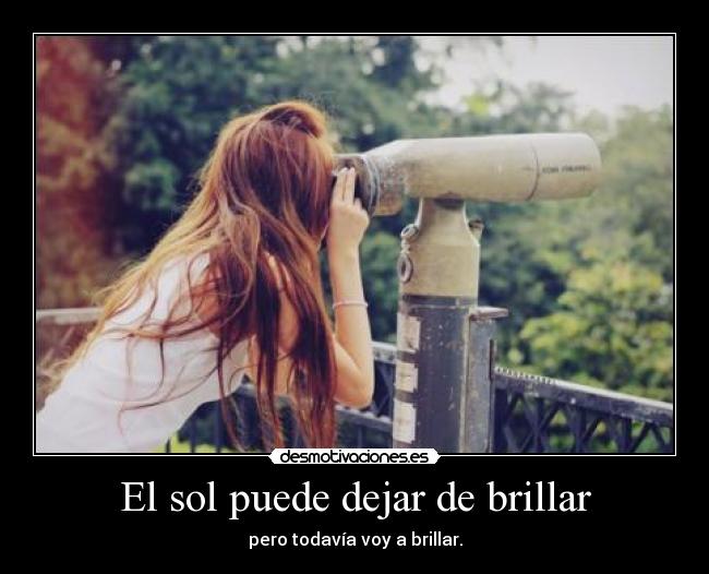 El sol puede dejar de brillar - pero todavía voy a brillar.