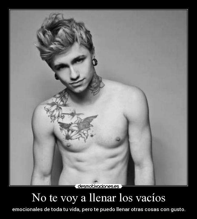 No te voy a llenar los vacíos - emocionales de toda tu vida, pero te puedo llenar otras cosas con gusto.
