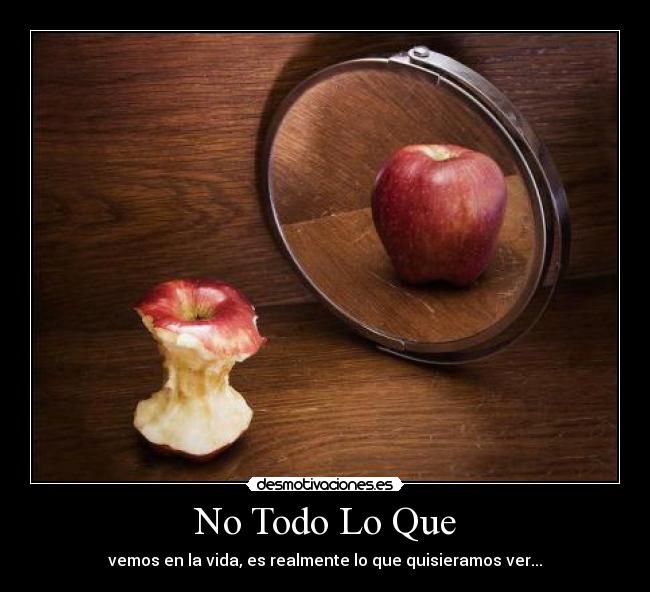 No Todo Lo Que - vemos en la vida, es realmente lo que quisieramos ver...