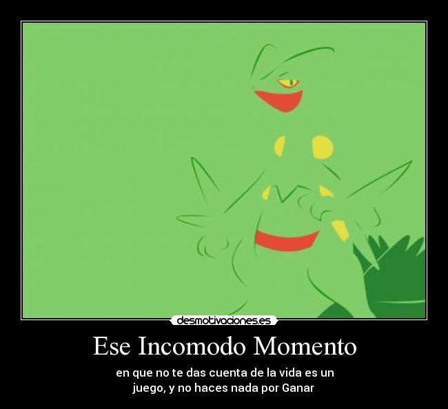 Ese Incomodo Momento - en que no te das cuenta de la vida es un
juego, y no haces nada por Ganar