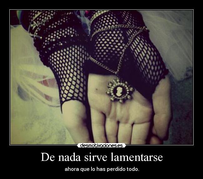 De nada sirve lamentarse -