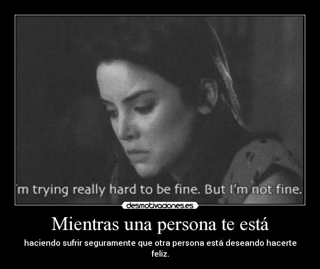 Mientras una persona te está - haciendo sufrir seguramente que otra persona está deseando hacerte feliz.