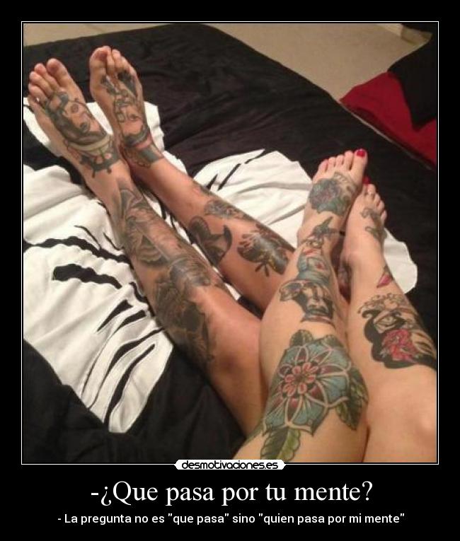 -¿Que pasa por tu mente? - - La pregunta no es que pasa sino quien pasa por mi mente
