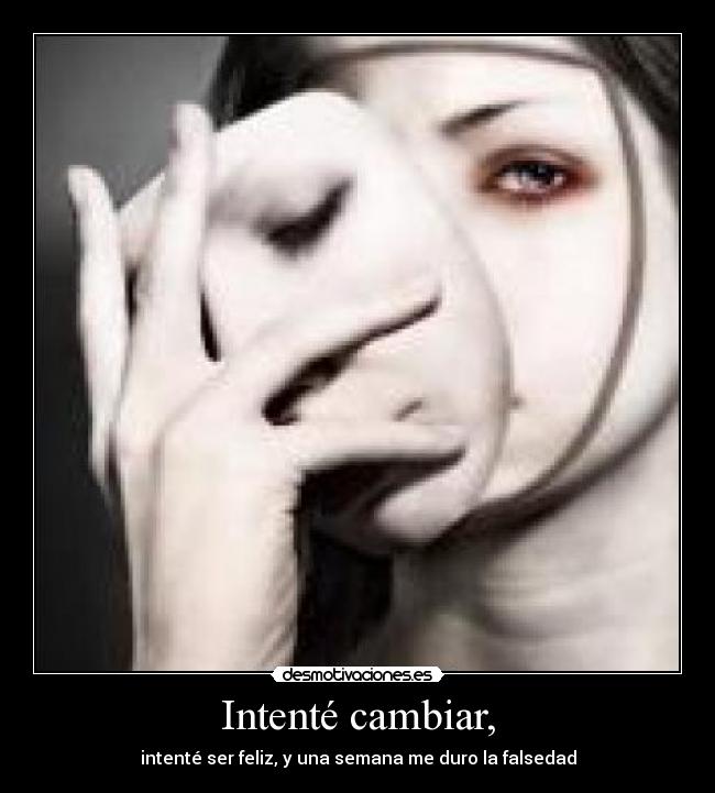 Intenté cambiar, - intenté ser feliz, y una semana me duro la falsedad