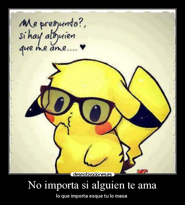 No importa si alguien te ama - lo que importa esque tu lo masa ♥♥