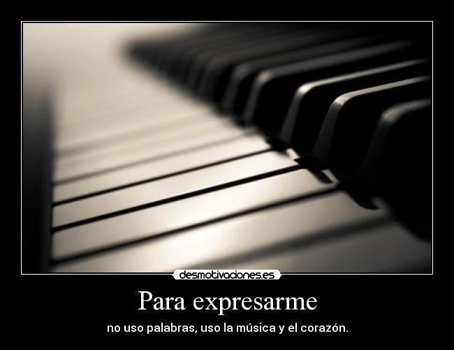 Para expresarme - no uso palabras, uso la música y el corazón.