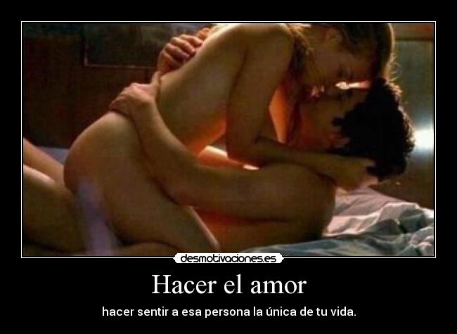 Hacer el amor - hacer sentir a esa persona la única de tu vida.