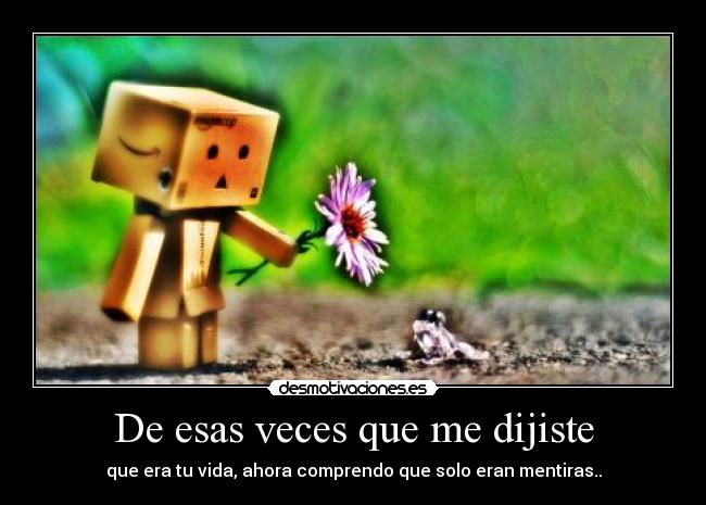 De esas veces que me dijiste - que era tu vida, ahora comprendo que solo eran mentiras..