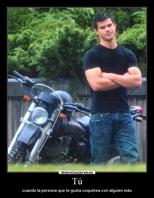 Tú - cuando la persona que te gusta coquetea con alguien más.