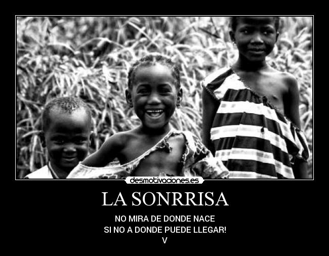 LA SONRRISA - NO MIRA DE DONDE NACE
SI NO A DONDE PUEDE LLEGAR!
V