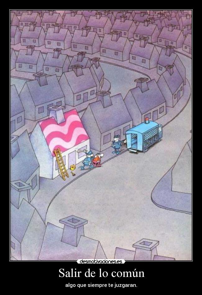 Salir de lo común - algo que siempre te juzgaran.