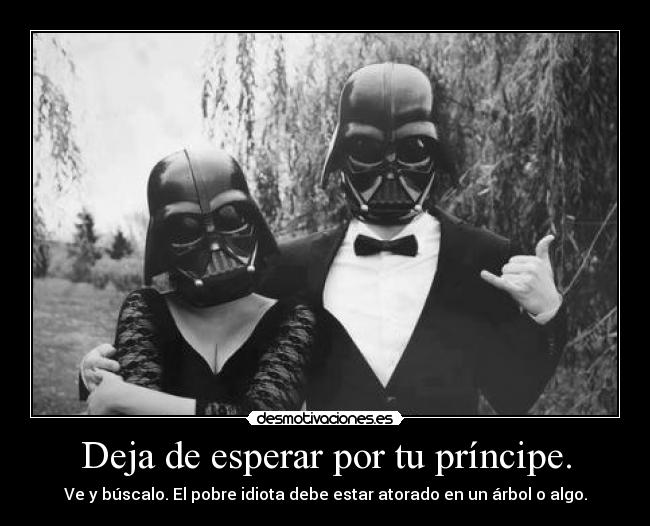 Deja de esperar por tu príncipe. -