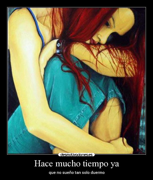 Hace mucho tiempo ya - que no sueño tan solo duermo
