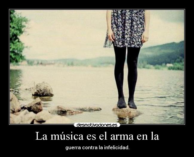 La música es el arma en la - guerra contra la infelicidad.