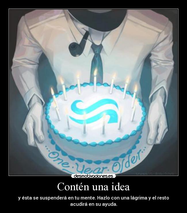 Contén una idea - y ésta se suspenderá en tu mente. Hazlo con una lágrima y el resto
acudirá en su ayuda.