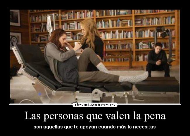 Las personas que valen la pena - son aquellas que te apoyan cuando más lo necesitas ♥