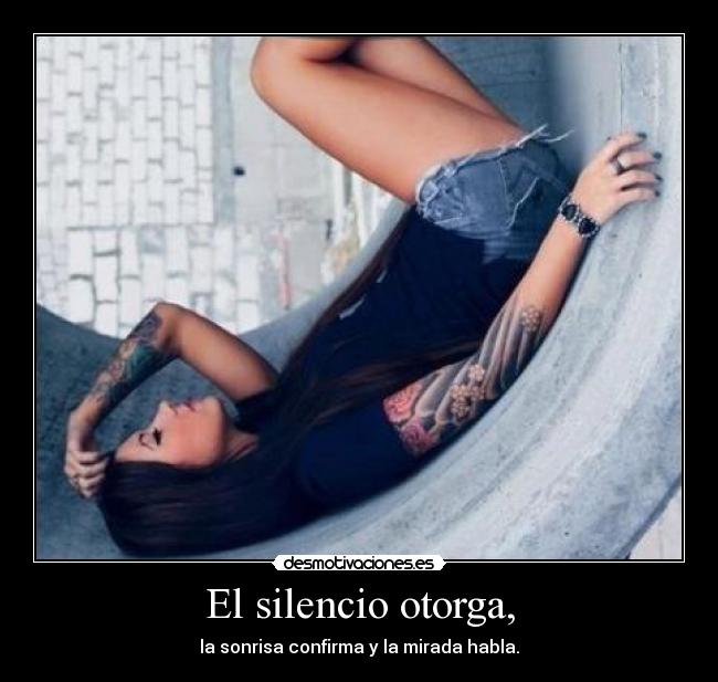 El silencio otorga, - la sonrisa confirma y la mirada habla.