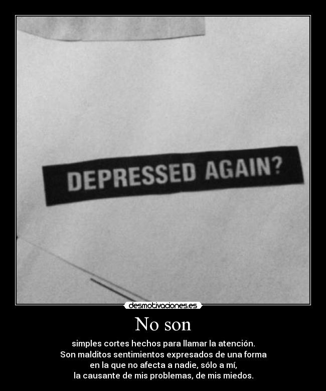 No son - simples cortes hechos para llamar la atención.
Son malditos sentimientos expresados de una forma
en la que no afecta a nadie, sólo a mí,
la causante de mis problemas, de mis miedos.