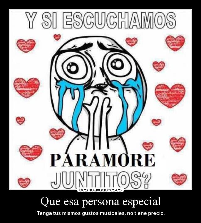 Que esa persona especial - Tenga tus mismos gustos musicales, no tiene precio.